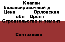 Клапан балансировочный д.32 › Цена ­ 2 000 - Орловская обл., Орел г. Строительство и ремонт » Сантехника   